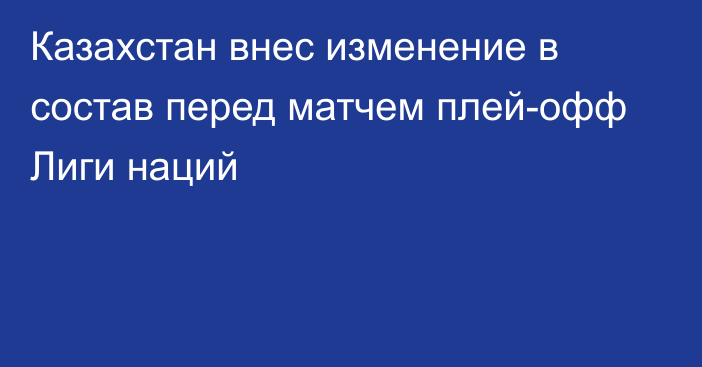 Казахстан внес изменение в состав перед матчем плей-офф Лиги наций