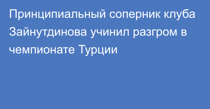 Принципиальный соперник клуба Зайнутдинова учинил разгром в чемпионате Турции