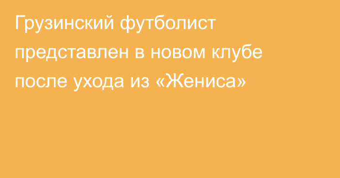 Грузинский футболист представлен в новом клубе после ухода из «Жениса»