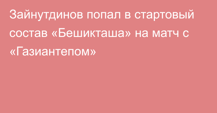 Зайнутдинов попал в стартовый состав «Бешикташа» на матч с «Газиантепом»