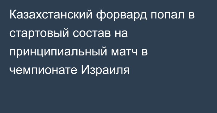 Казахстанский форвард попал в стартовый состав на принципиальный матч в чемпионате Израиля