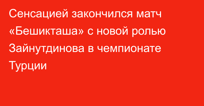 Сенсацией закончился матч «Бешикташа» с новой ролью Зайнутдинова в чемпионате Турции