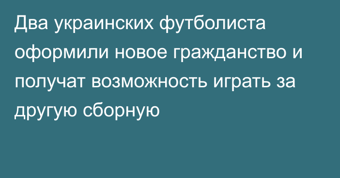 Два украинских футболиста оформили новое гражданство и получат возможность играть за другую сборную