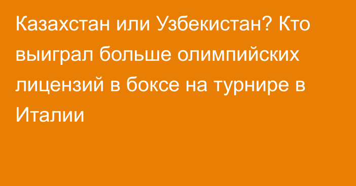 Казахстан или Узбекистан? Кто выиграл больше олимпийских лицензий в боксе на турнире в Италии