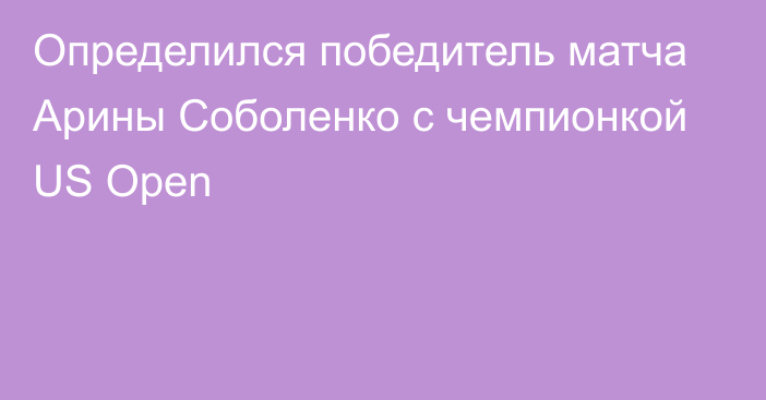 Определился победитель матча Арины Соболенко с чемпионкой US Open