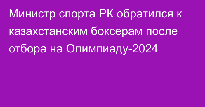 Министр спорта РК обратился к казахстанским боксерам после отбора на Олимпиаду-2024