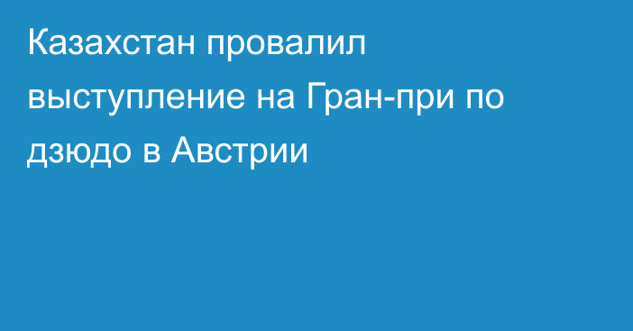 Казахстан провалил выступление на Гран-при по дзюдо в Австрии