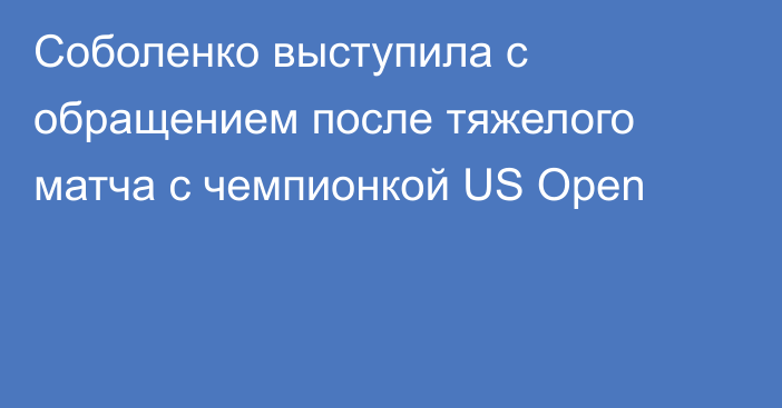 Соболенко выступила с обращением после тяжелого матча с чемпионкой US Open