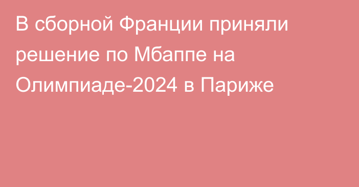 В сборной Франции приняли решение по Мбаппе на Олимпиаде-2024 в Париже