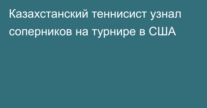 Казахстанский теннисист узнал соперников на турнире в США