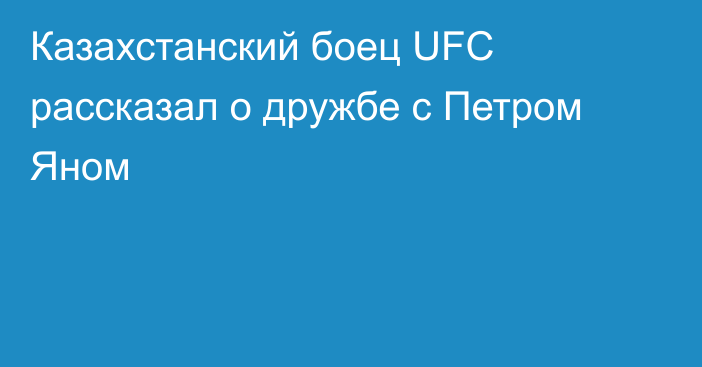 Казахстанский боец UFC рассказал о дружбе с Петром Яном