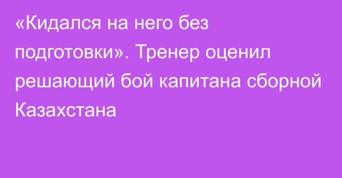 «Кидался на него без подготовки». Тренер оценил решающий бой капитана сборной Казахстана