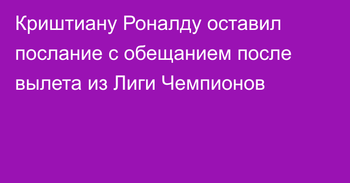 Криштиану Роналду оставил послание с обещанием после вылета из Лиги Чемпионов