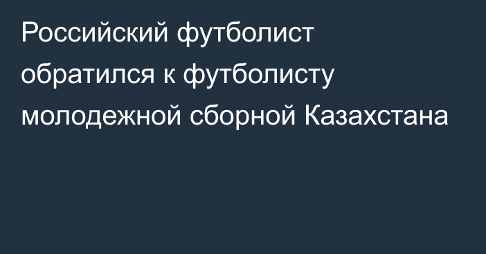 Российский футболист обратился к футболисту молодежной сборной Казахстана