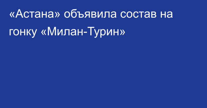 «Астана» объявила состав на гонку «Милан-Турин»