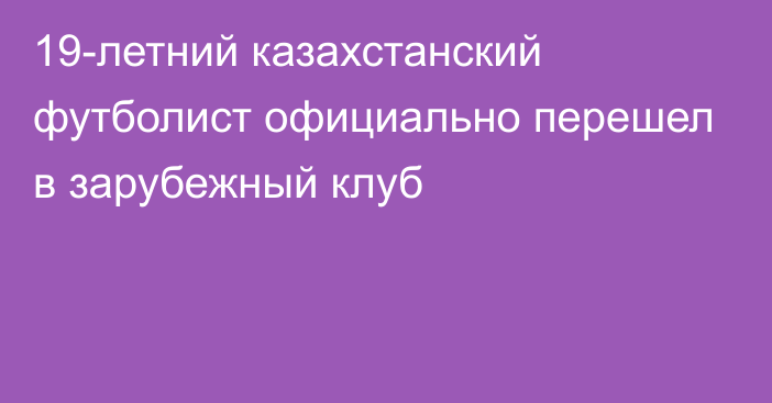 19-летний казахстанский футболист официально перешел в зарубежный клуб