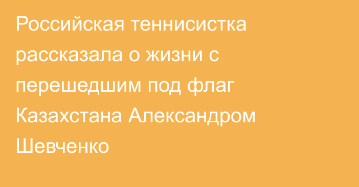 Российская теннисистка рассказала о жизни с перешедшим под флаг Казахстана Александром Шевченко