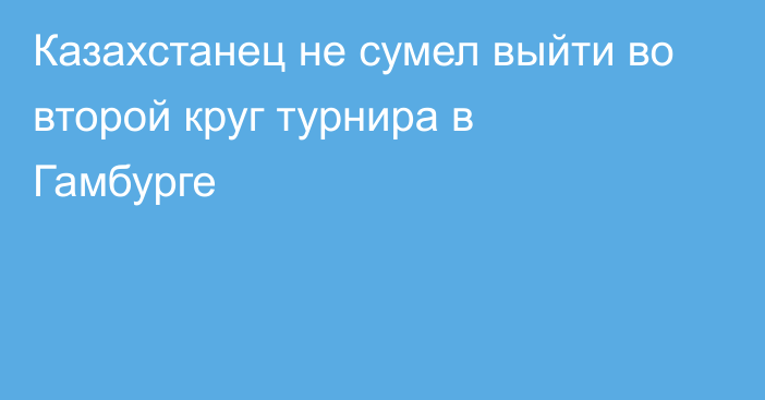 Казахстанец не сумел выйти во второй круг турнира в Гамбурге