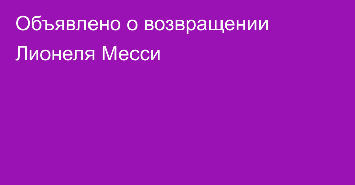 Объявлено о возвращении Лионеля Месси