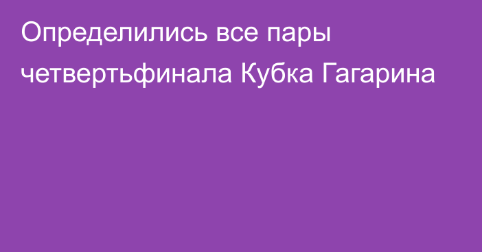 Определились все пары четвертьфинала Кубка Гагарина