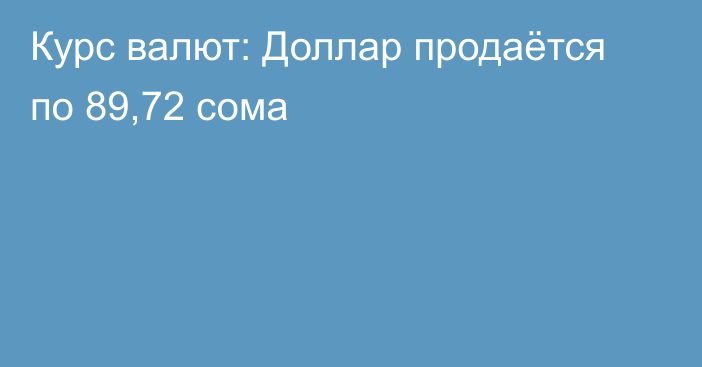 Курс валют: Доллар продаётся по 89,72 сома