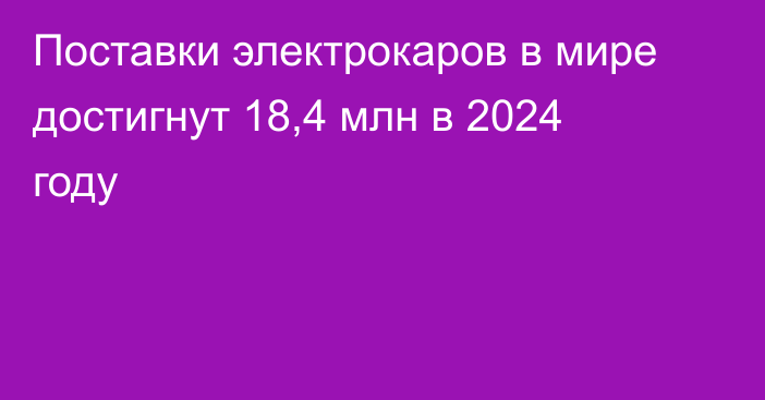 Поставки электрокаров в мире достигнут 18,4 млн в 2024 году