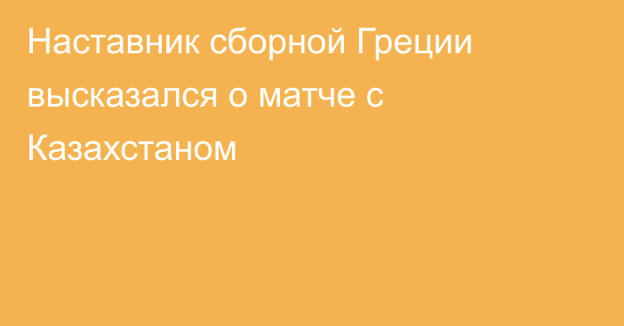 Наставник сборной Греции высказался о матче с Казахстаном