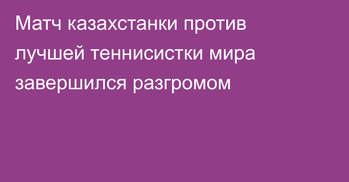 Матч казахстанки против лучшей теннисистки мира завершился разгромом