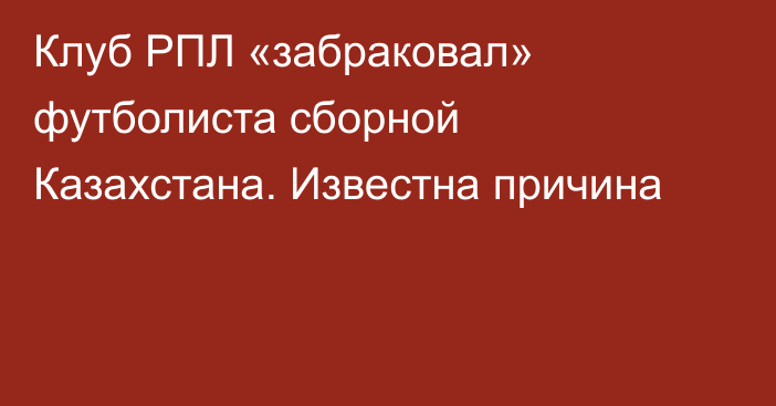 Клуб РПЛ «забраковал» футболиста сборной Казахстана. Известна причина