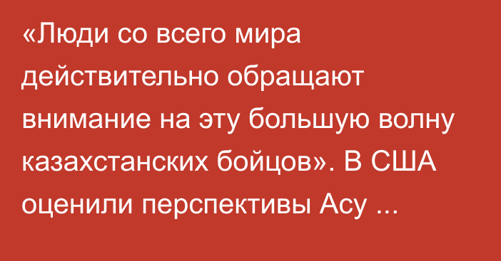 «Люди со всего мира действительно обращают внимание на эту большую волну казахстанских бойцов». В США оценили перспективы Асу Алмабаева в UFC и выбрали соперников