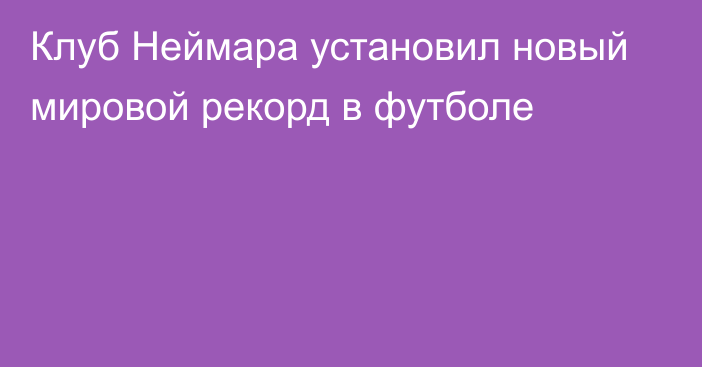 Клуб Неймара установил новый мировой рекорд в футболе