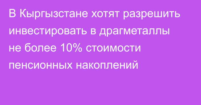 В Кыргызстане хотят разрешить инвестировать в драгметаллы не более 10% стоимости пенсионных накоплений