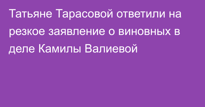 Татьяне Тарасовой ответили на резкое заявление о виновных в деле Камилы Валиевой