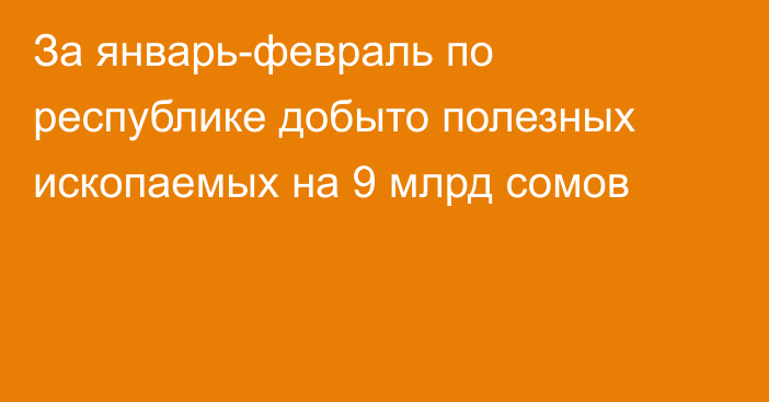 За январь-февраль по республике добыто полезных ископаемых на 9 млрд сомов