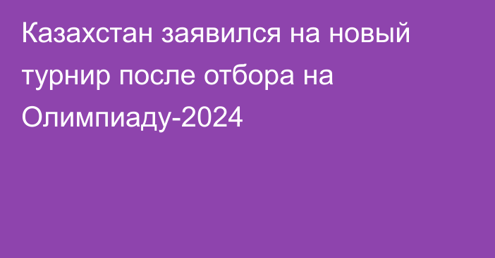 Казахстан заявился на новый турнир после отбора на Олимпиаду-2024