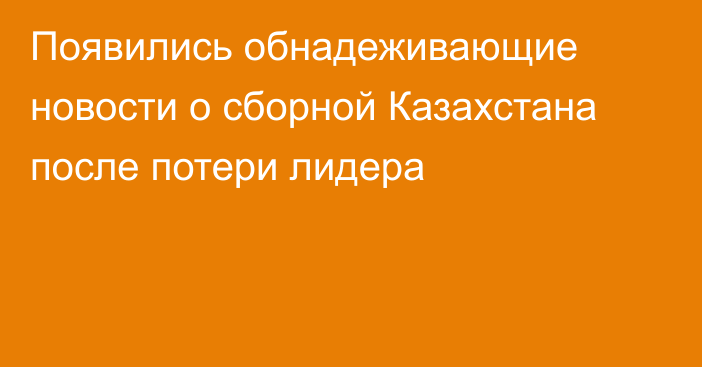 Появились обнадеживающие новости о сборной Казахстана после потери лидера