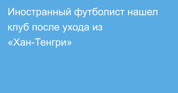 Иностранный футболист нашел клуб после ухода из «Хан-Тенгри»