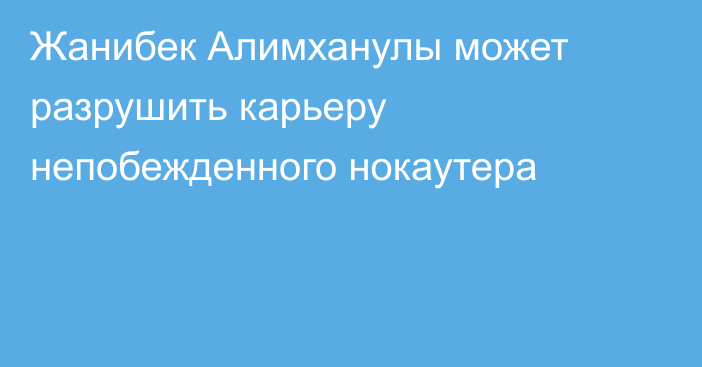 Жанибек Алимханулы может разрушить карьеру непобежденного нокаутера