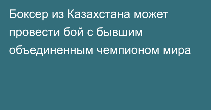 Боксер из Казахстана может провести бой с бывшим объединенным чемпионом мира