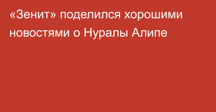 «Зенит» поделился хорошими новостями о Нуралы Алипе