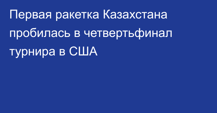 Первая ракетка Казахстана пробилась в четвертьфинал турнира в США