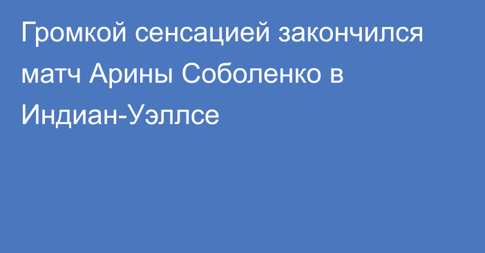 Громкой сенсацией закончился матч Арины Соболенко в Индиан-Уэллсе