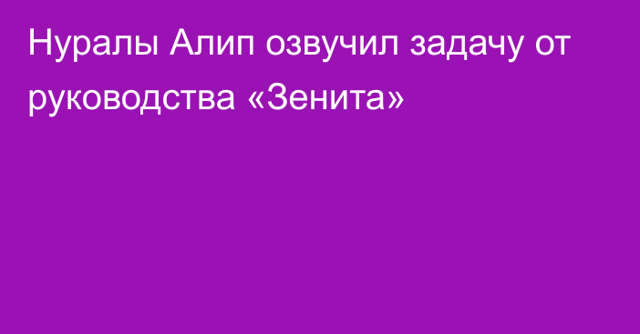 Нуралы Алип озвучил задачу от руководства «Зенита»