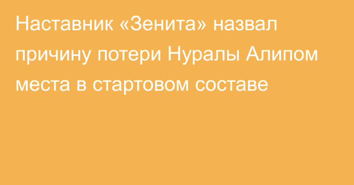 Наставник «Зенита» назвал причину потери Нуралы Алипом места в стартовом составе