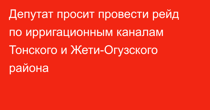 Депутат просит провести рейд по ирригационным каналам Тонского и Жети-Огузского района