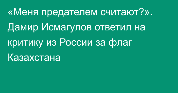 «Меня предателем считают?». Дамир Исмагулов ответил на критику из России за флаг Казахстана