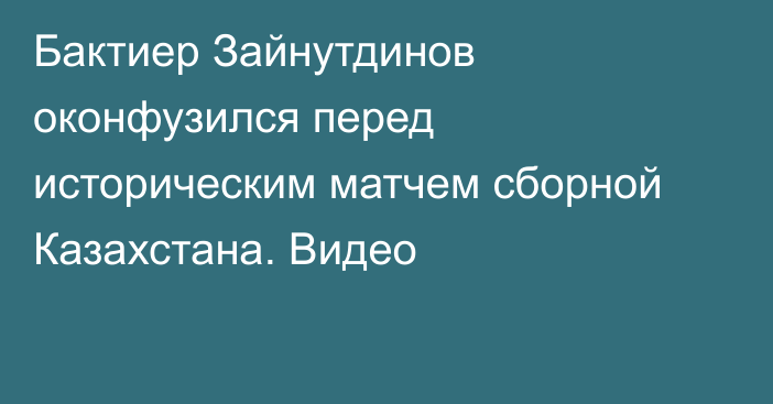 Бактиер Зайнутдинов оконфузился перед историческим матчем сборной Казахстана. Видео