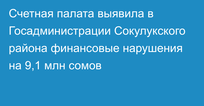 Счетная палата выявила в Госадминистрации Сокулукского района финансовые нарушения на 9,1 млн сомов