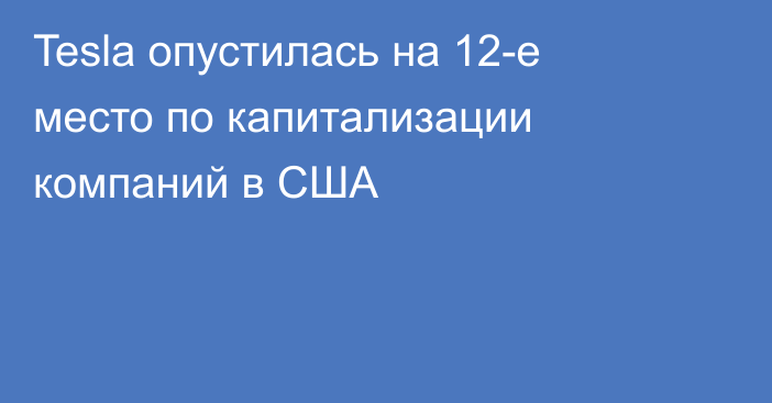 Tesla опустилась на 12-е место по капитализации компаний в США