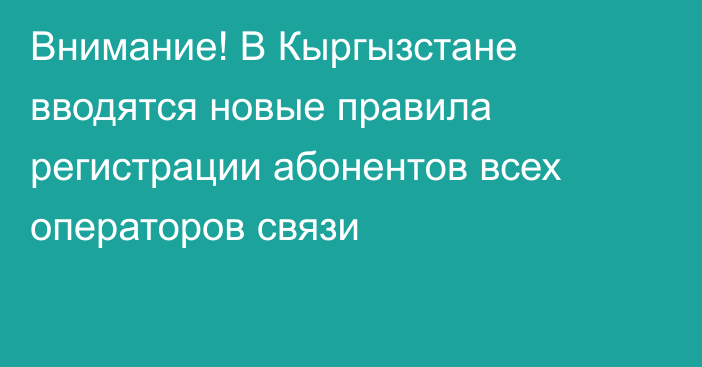 Внимание! В Кыргызстане вводятся новые правила регистрации абонентов всех операторов связи